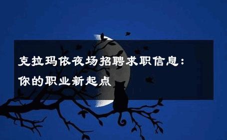 克拉玛依夜场招聘求职信息：你的职业新起点