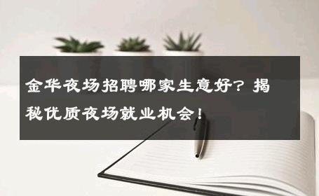 金华夜场招聘哪家生意好？揭秘优质夜场就业机会！