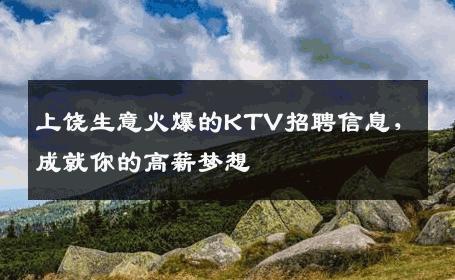 上饶生意火爆的KTV招聘信息，成就你的高薪梦想