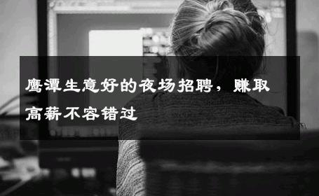 鹰潭生意好的夜场招聘，赚取高薪不容错过