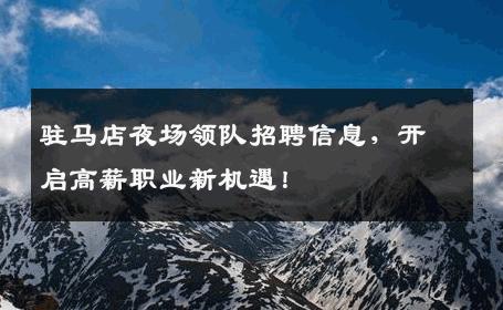驻马店夜场领队招聘信息，开启高薪职业新机遇！