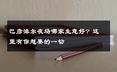 巴彦淖尔夜场哪家生意好？这里有你想要的一切