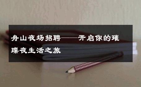 舟山夜场招聘——开启你的璀璨夜生活之旅