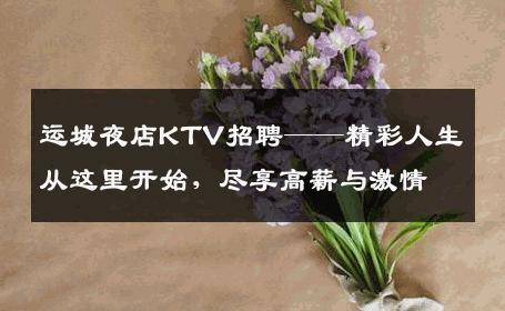 运城夜店KTV招聘——精彩人生从这里开始，尽享高薪与激情