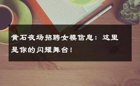 黄石夜场招聘女模信息：这里是你的闪耀舞台！