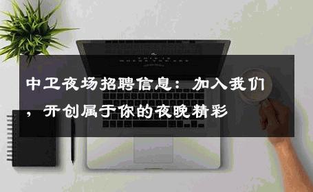 中卫夜场招聘信息：加入我们，开创属于你的夜晚精彩