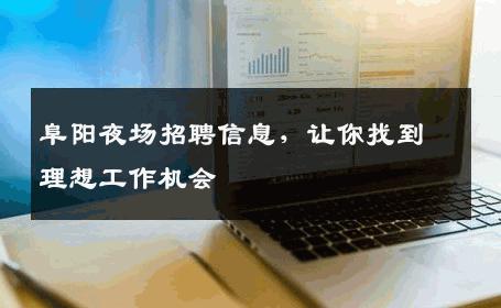 阜阳夜场招聘信息，让你找到理想工作机会