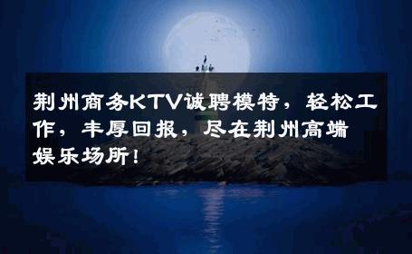 荆州商务KTV诚聘模特，轻松工作，丰厚回报，尽在荆州高端娱乐场所！