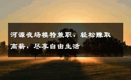 河源夜场模特兼职，轻松赚取高薪，尽享自由生活
