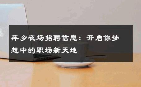 萍乡夜场招聘信息：开启你梦想中的职场新天地