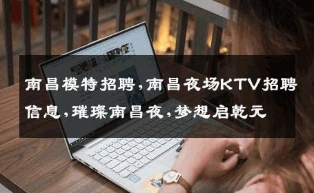 南昌模特招聘,南昌夜场KTV招聘信息,璀璨南昌夜,梦想启乾元