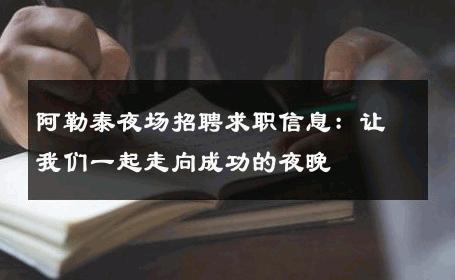 阿勒泰夜场招聘求职信息：让我们一起走向成功的夜晚