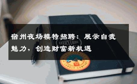 宿州夜场模特招聘：展示自我魅力，创造财富新机遇