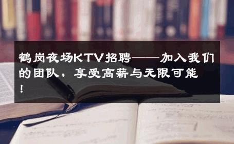 鹤岗夜场KTV招聘——加入我们的团队，享受高薪与无限可能！