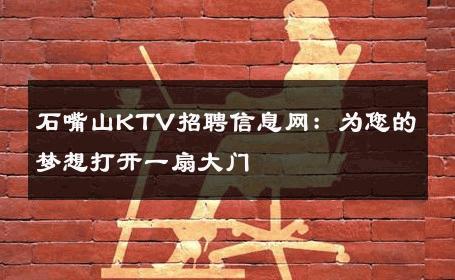 石嘴山KTV招聘信息网：为您的梦想打开一扇大门