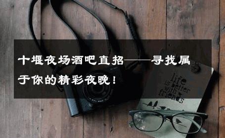 十堰夜场酒吧直招——寻找属于你的精彩夜晚！
