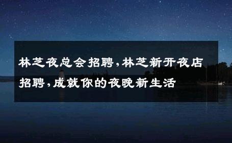 林芝夜总会招聘,林芝新开夜店招聘,成就你的夜晚新生活