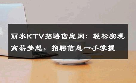 丽水KTV招聘信息网：轻松实现高薪梦想，招聘信息一手掌握
