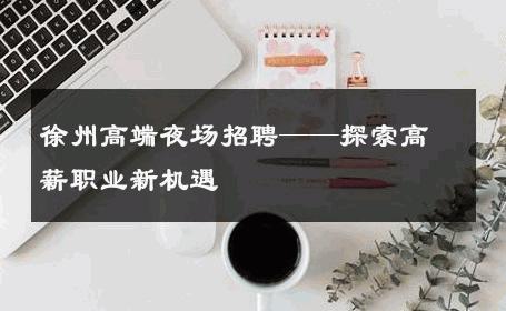 徐州高端夜场招聘——探索高薪职业新机遇
