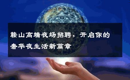 鞍山高端夜场招聘，开启你的奢华夜生活新篇章