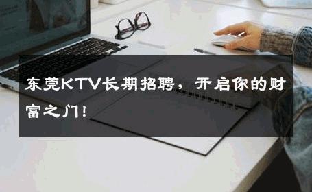 东莞KTV长期招聘，开启你的财富之门！