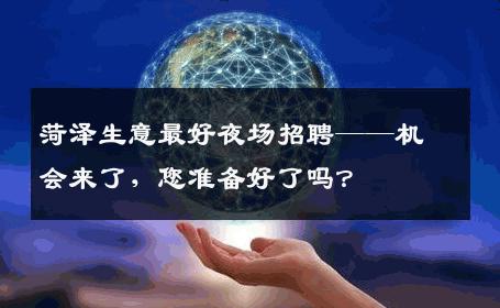 菏泽生意最好夜场招聘——机会来了，您准备好了吗？