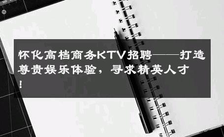 怀化高档商务KTV招聘——打造尊贵娱乐体验，寻求精英人才！