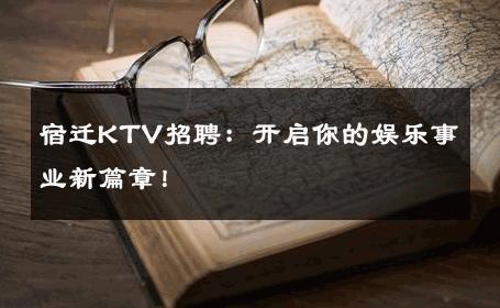 宿迁KTV招聘：开启你的娱乐事业新篇章！