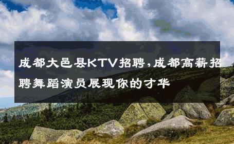 成都大邑县KTV招聘,成都高薪招聘舞蹈演员展现你的才华