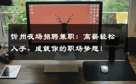 忻州夜场招聘兼职：高薪轻松入手，成就你的职场梦想！