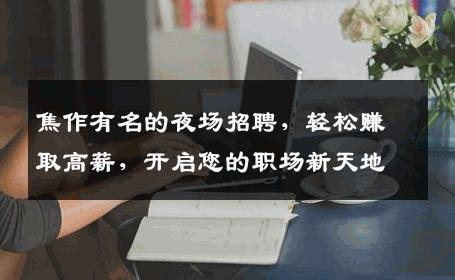 焦作有名的夜场招聘，轻松赚取高薪，开启您的职场新天地