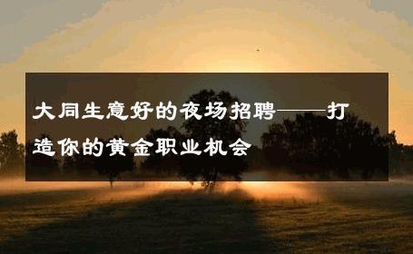 大同生意好的夜场招聘——打造你的黄金职业机会