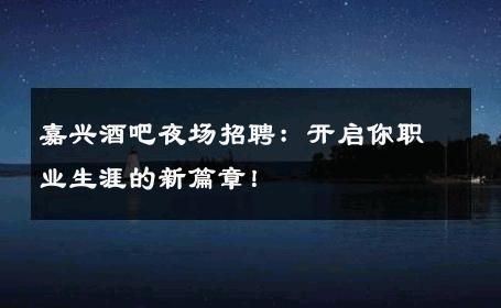嘉兴酒吧夜场招聘：开启你职业生涯的新篇章！