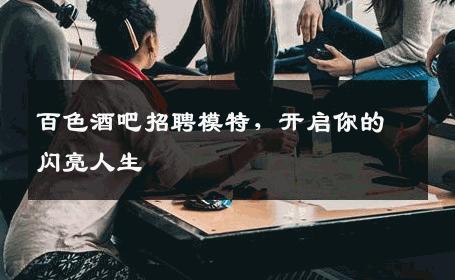百色酒吧招聘模特，开启你的闪亮人生