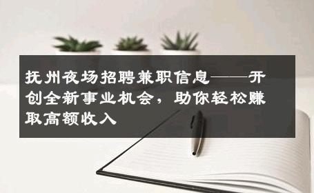 抚州夜场招聘兼职信息——开创全新事业机会，助你轻松赚取高额收入
