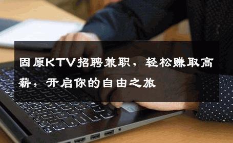 固原KTV招聘兼职，轻松赚取高薪，开启你的自由之旅