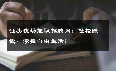 汕头夜场兼职招聘网：轻松赚钱，掌控自由生活！
