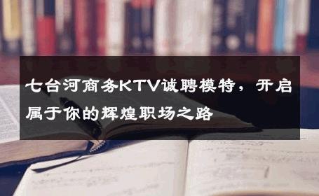 七台河商务KTV诚聘模特，开启属于你的辉煌职场之路