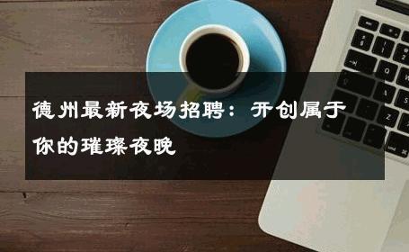 德州最新夜场招聘：开创属于你的璀璨夜晚