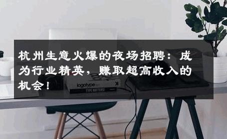 杭州生意火爆的夜场招聘：成为行业精英，赚取超高收入的机会！