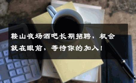 鞍山夜场酒吧长期招聘，机会就在眼前，等待你的加入！