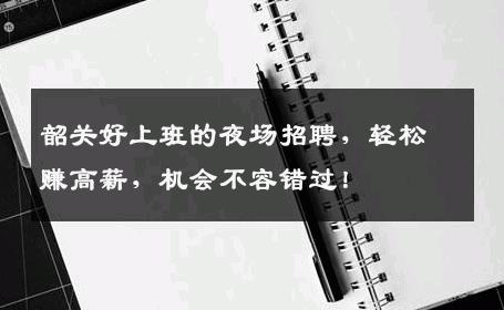 韶关好上班的夜场招聘，轻松赚高薪，机会不容错过！