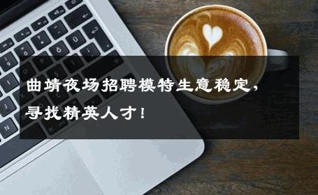 曲靖夜场招聘模特生意稳定，寻找精英人才！