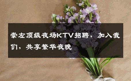 崇左顶级夜场KTV招聘，加入我们，共享繁华夜晚
