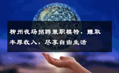柳州夜场招聘兼职模特，赚取丰厚收入，尽享自由生活