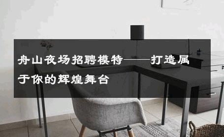 舟山夜场招聘模特——打造属于你的辉煌舞台