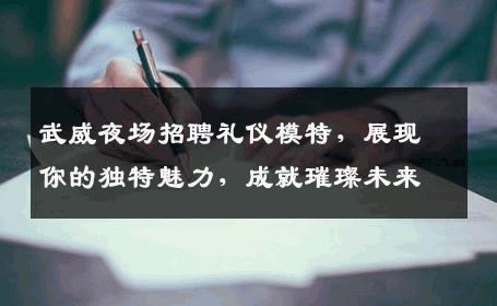 武威夜场招聘礼仪模特，展现你的独特魅力，成就璀璨未来
