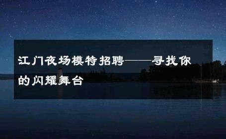 江门夜场模特招聘——寻找你的闪耀舞台