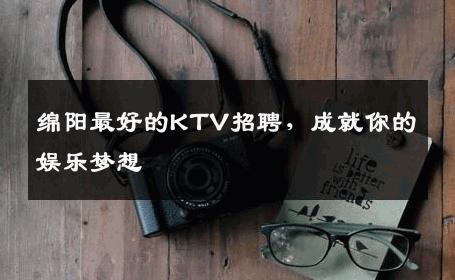 绵阳最好的KTV招聘，成就你的娱乐梦想