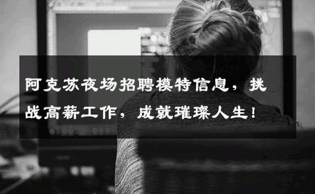 阿克苏夜场招聘模特信息，挑战高薪工作，成就璀璨人生！